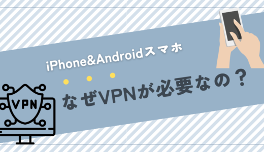 iPhoneやAndroidスマホでVPNを個人利用する必要性とは？